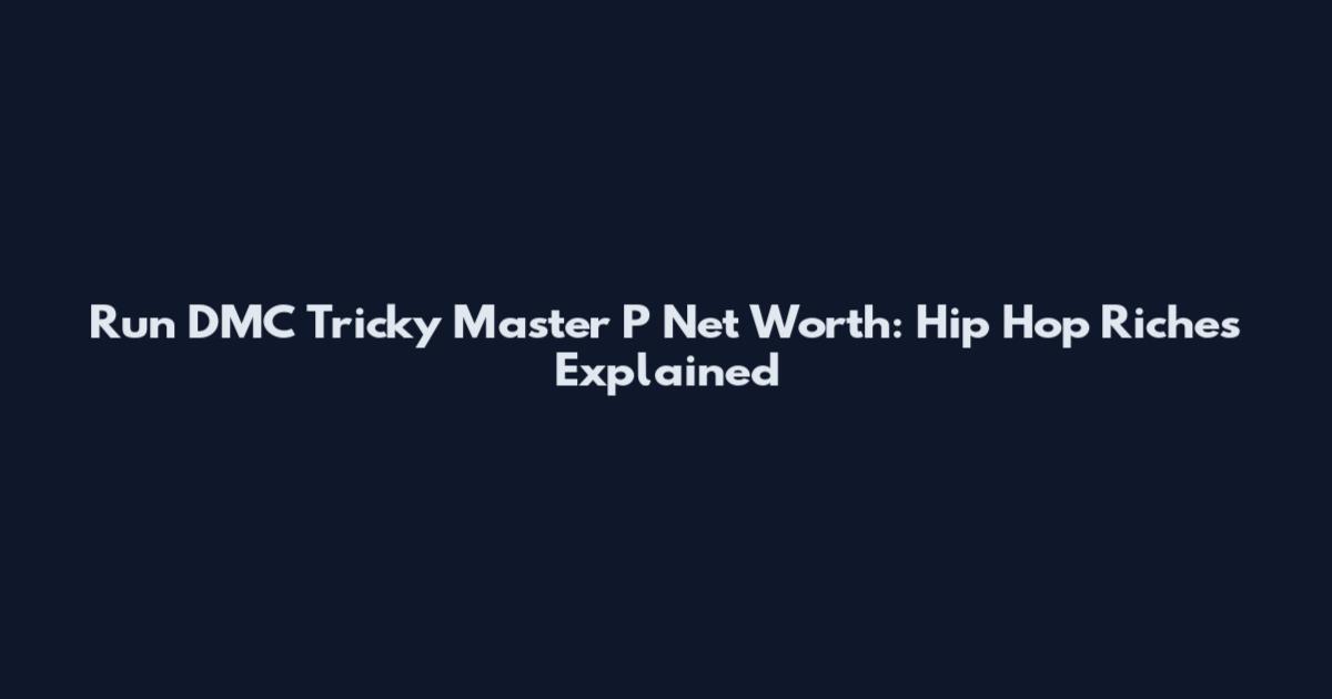 Run DMC Tricky Master P Net Worth: Hip Hop Riches Explained