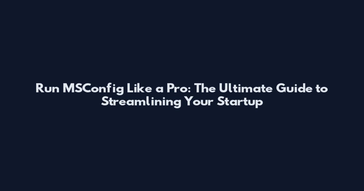 Run MSConfig Like a Pro: The Ultimate Guide to Streamlining Your Startup