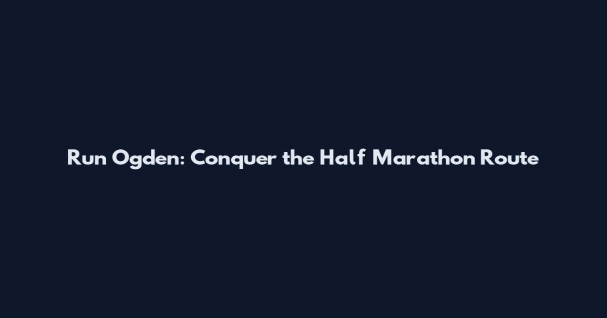 Run Ogden: Conquer the Half Marathon Route