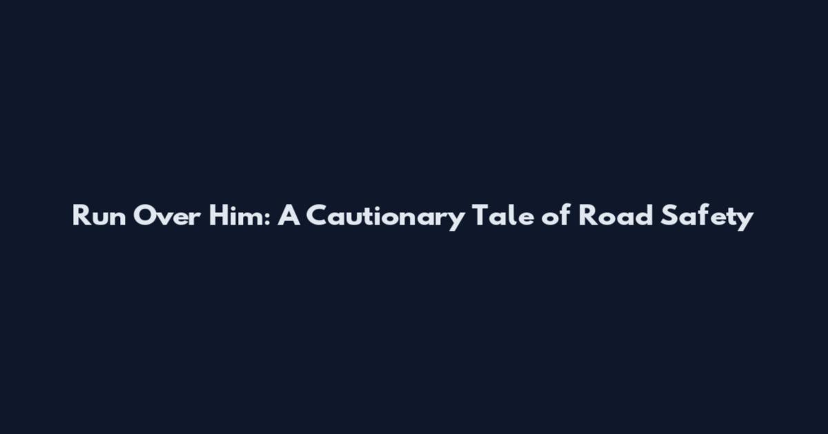 Run Over Him: A Cautionary Tale of Road Safety