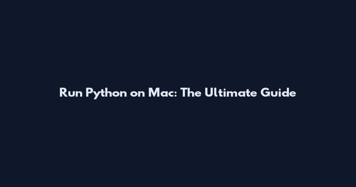Run Python on Mac: The Ultimate Guide