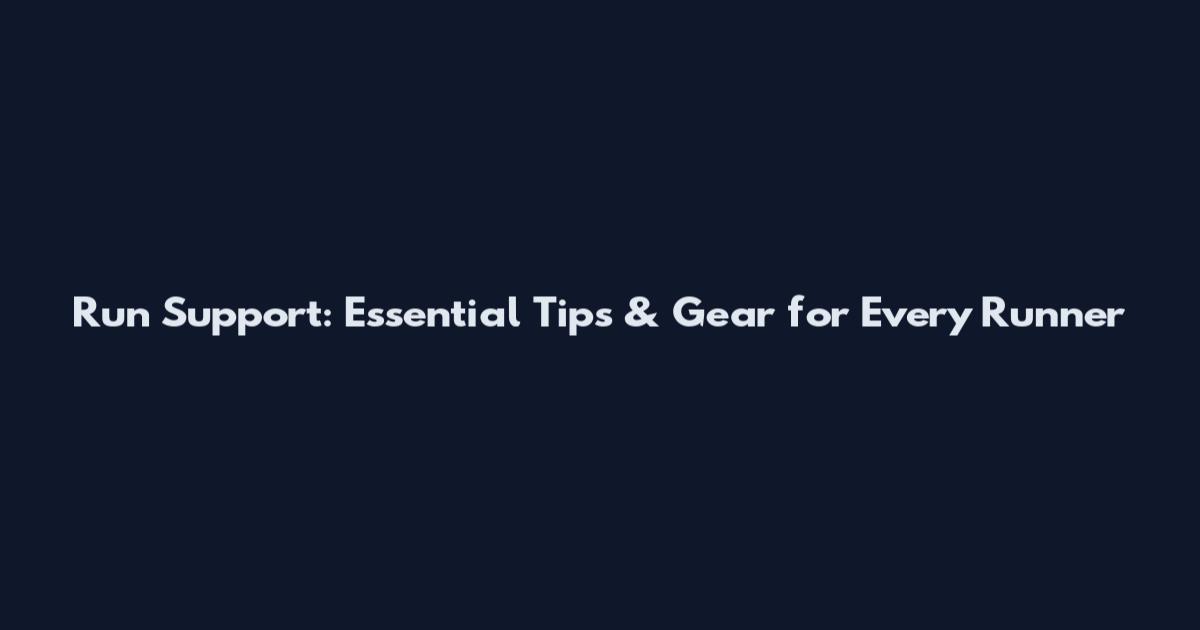 Run Support: Essential Tips & Gear for Every Runner