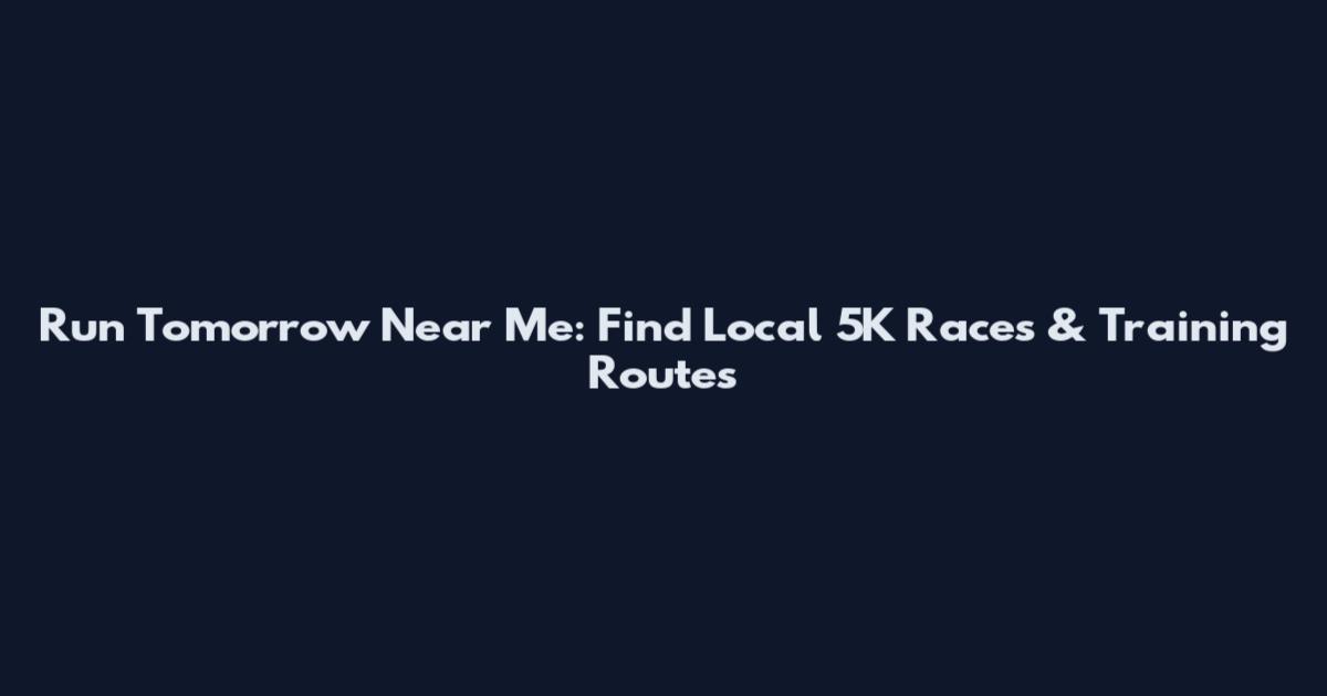 Run Tomorrow Near Me: Find Local 5K Races & Training Routes
