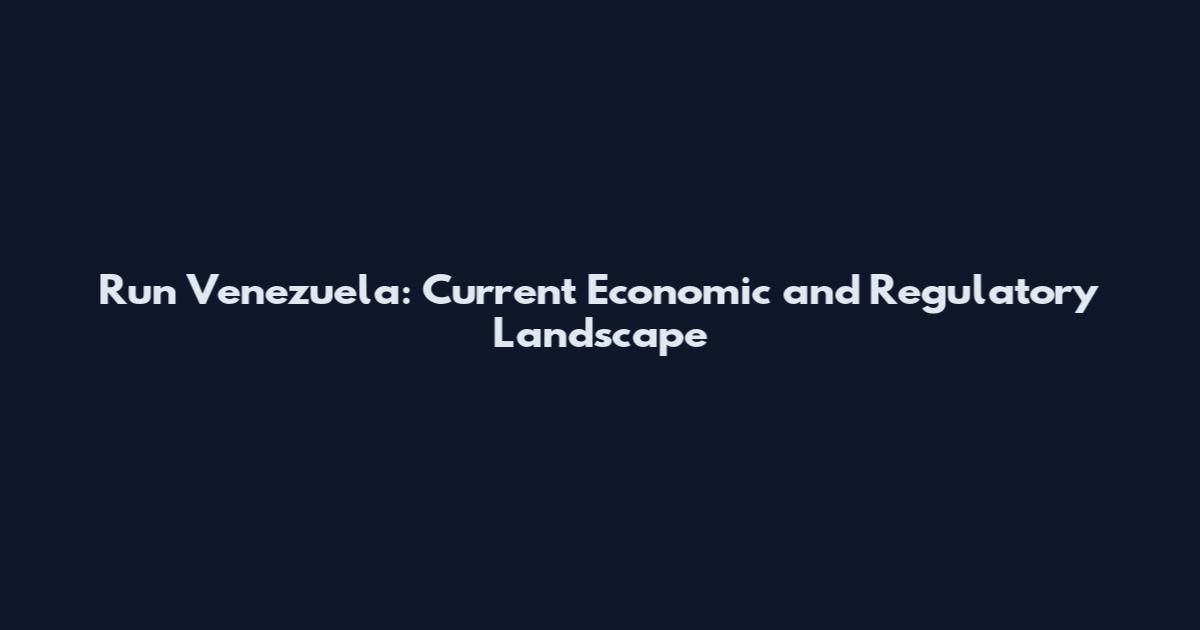 Run Venezuela: Current Economic and Regulatory Landscape