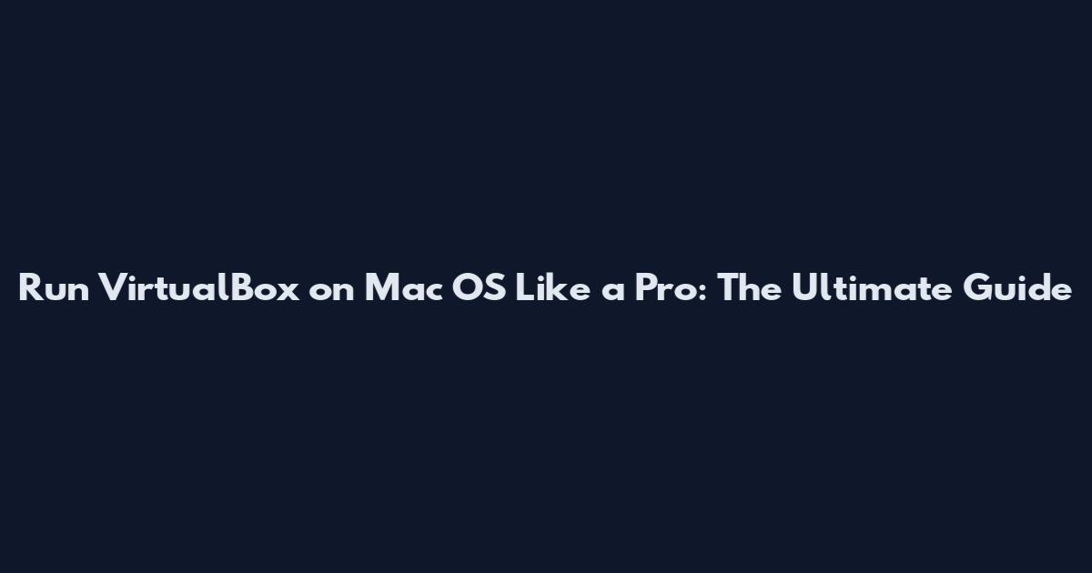 Run VirtualBox on Mac OS Like a Pro: The Ultimate Guide