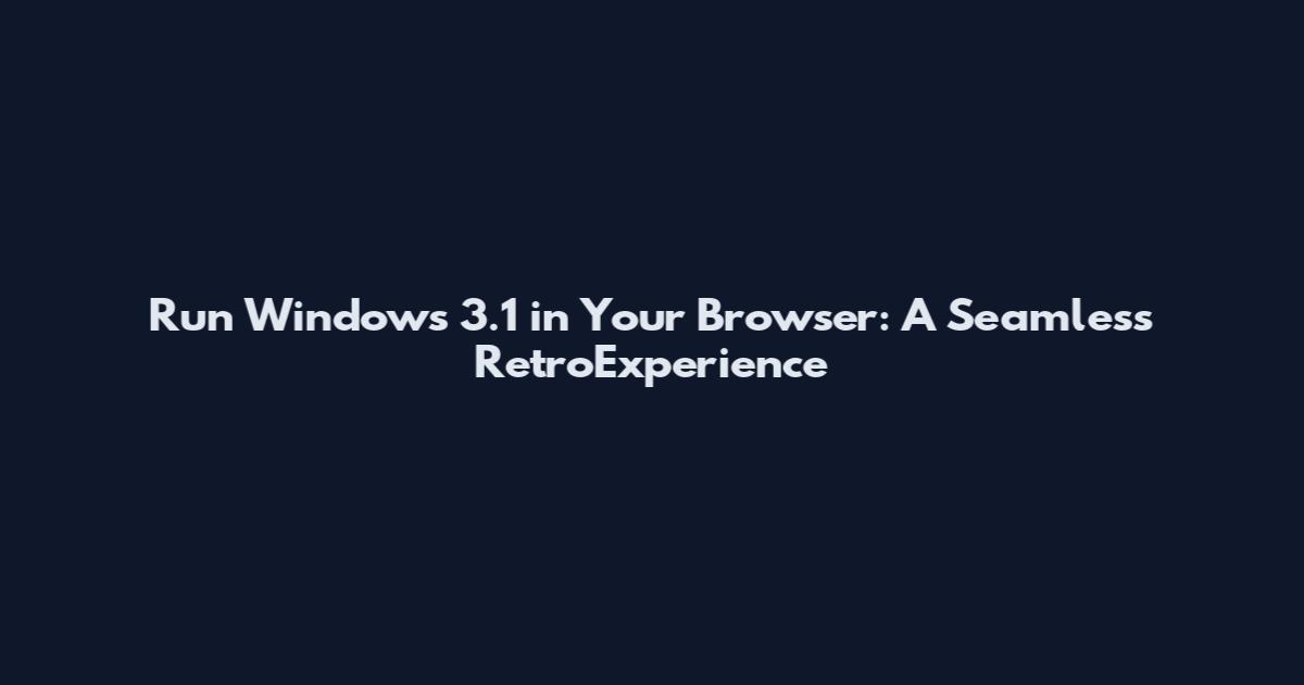 Run Windows 3.1 in Your Browser: A Seamless RetroExperience