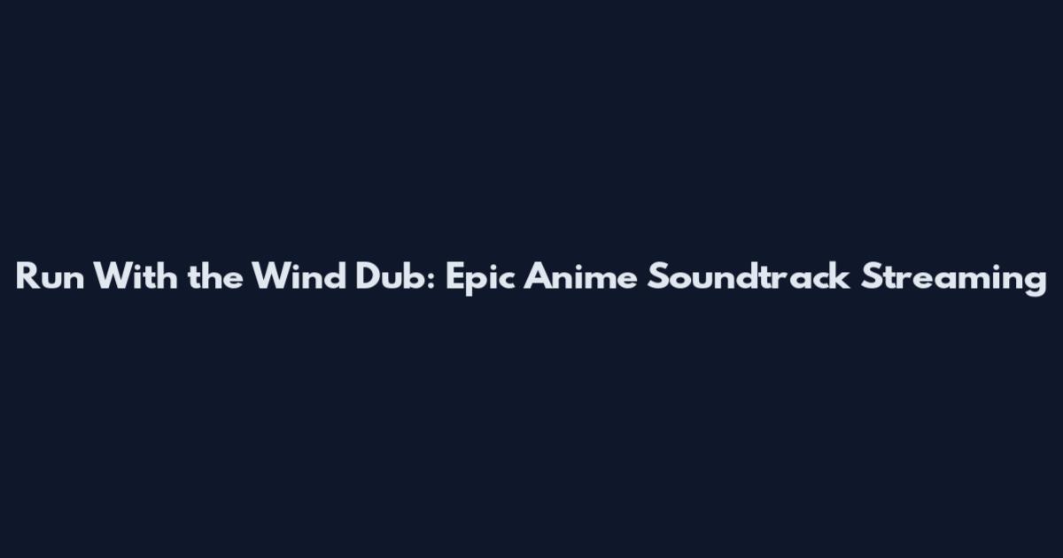 Run With the Wind Dub: Epic Anime Soundtrack Streaming