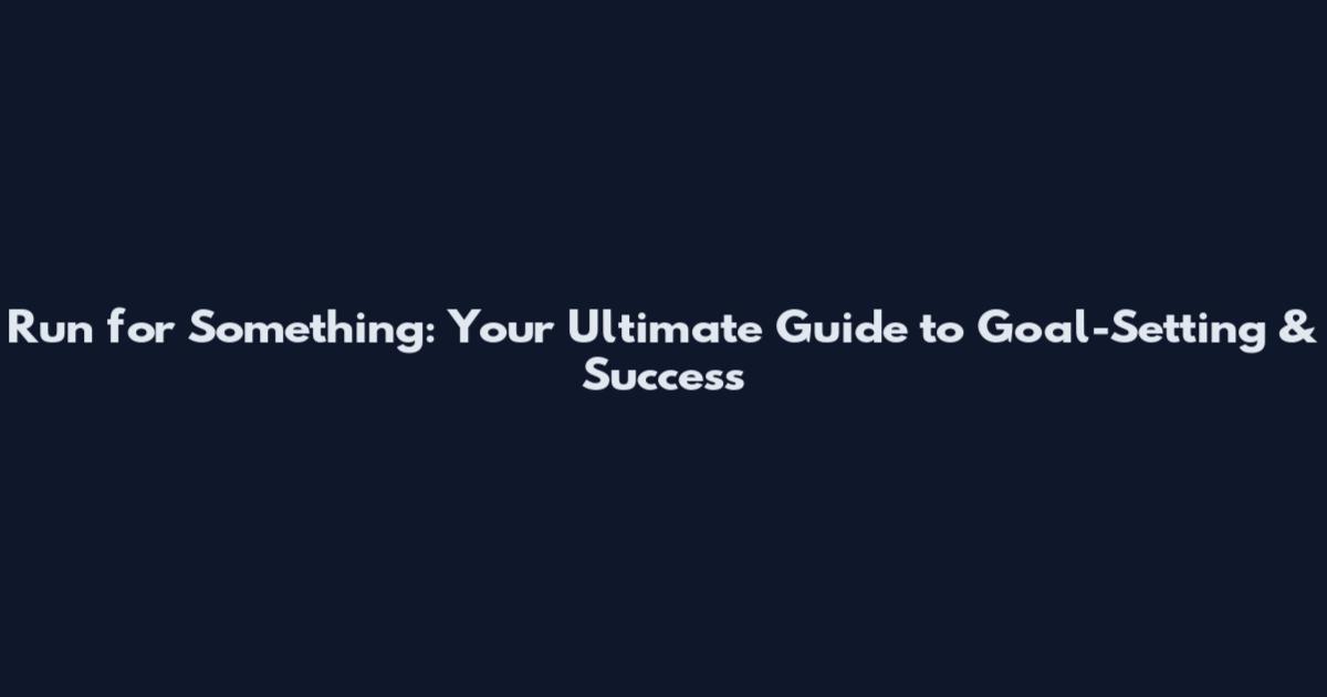 Run for Something: Your Ultimate Guide to Goal-Setting & Success