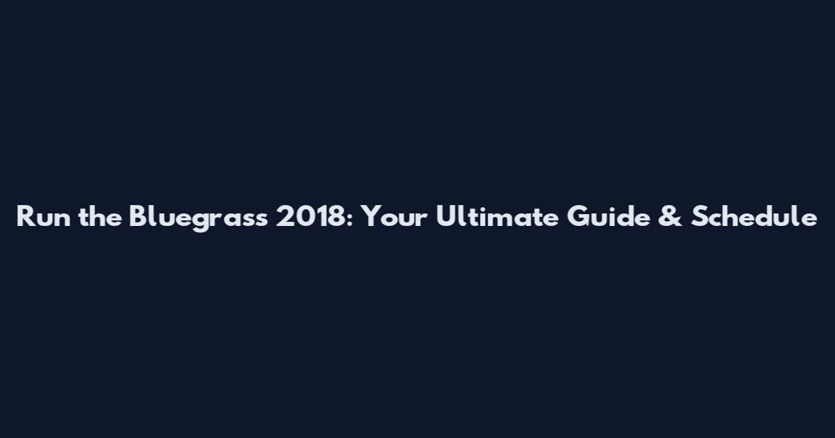 Run the Bluegrass 2018: Your Ultimate Guide & Schedule