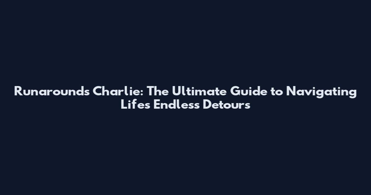 Runarounds Charlie: The Ultimate Guide to Navigating Life's Endless Detours
