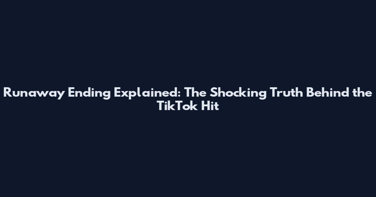 Runaway Ending Explained: The Shocking Truth Behind the TikTok Hit