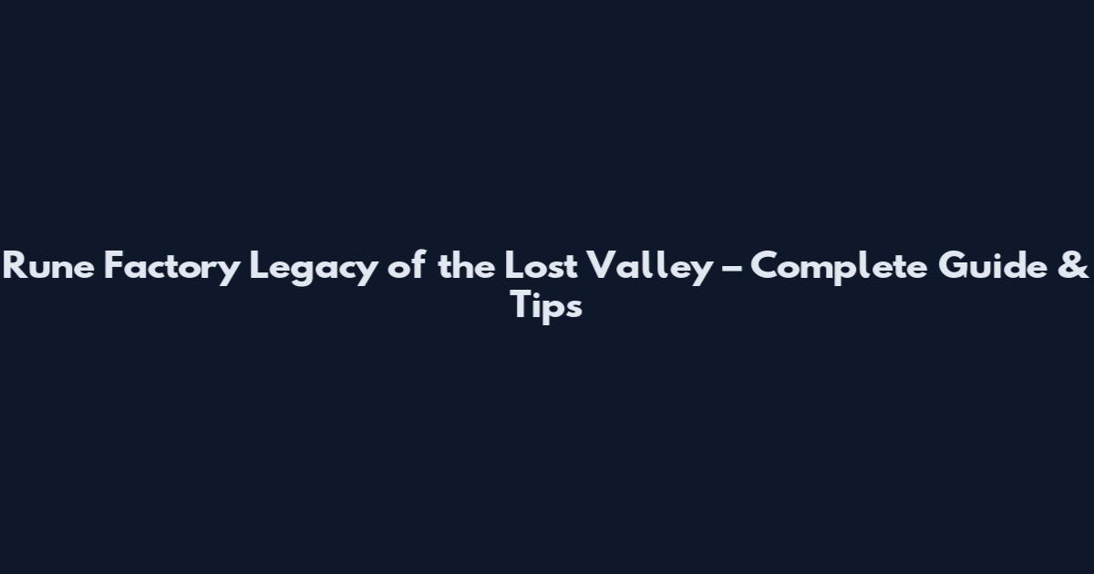 Rune Factory Legacy of the Lost Valley – Complete Guide & Tips