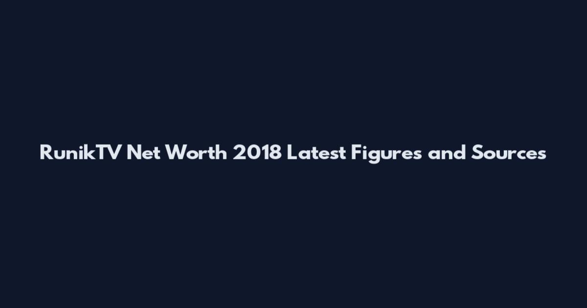 RunikTV Net Worth 2018 Latest Figures and Sources