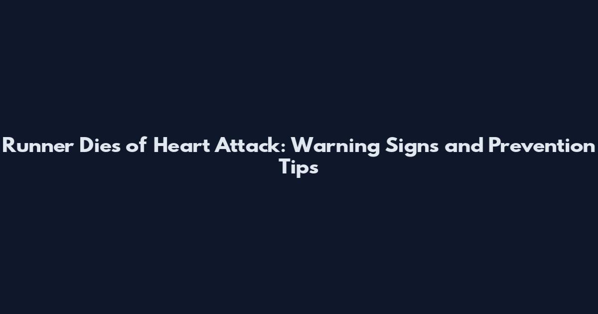 Runner Dies of Heart Attack: Warning Signs and Prevention Tips