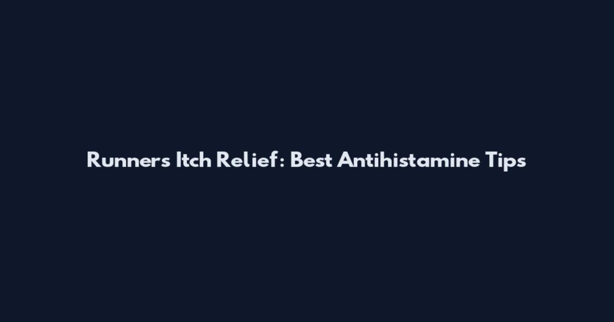 Runners Itch Relief: Best Antihistamine Tips