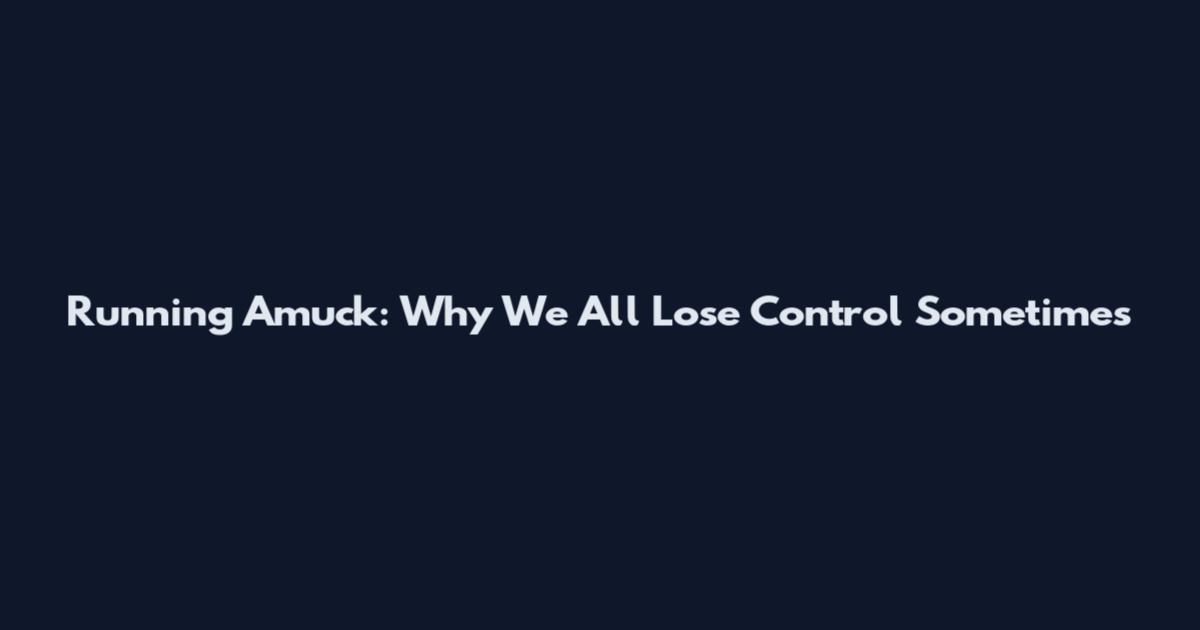 Running Amuck: Why We All Lose Control Sometimes