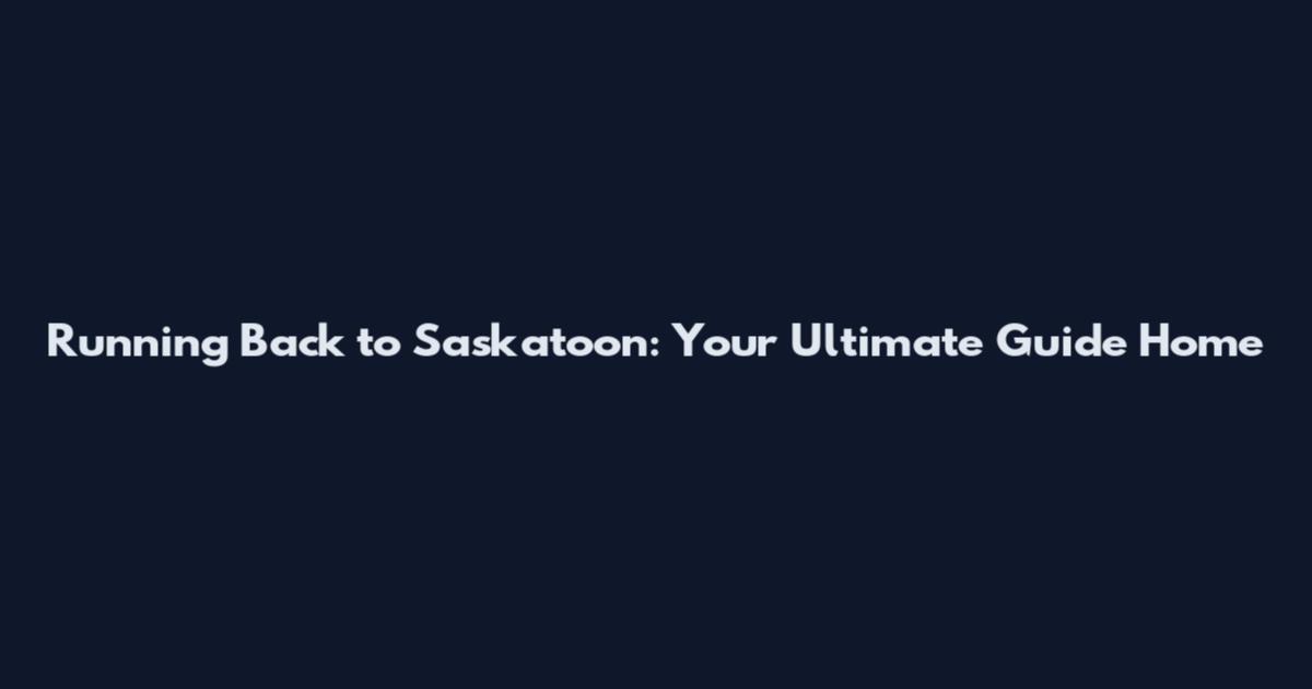 Running Back to Saskatoon: Your Ultimate Guide Home