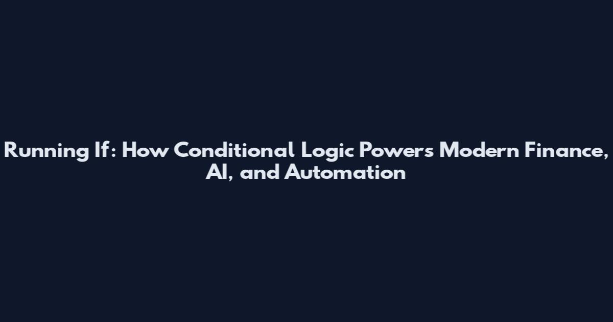 Running If: How Conditional Logic Powers Modern Finance, AI, and Automation