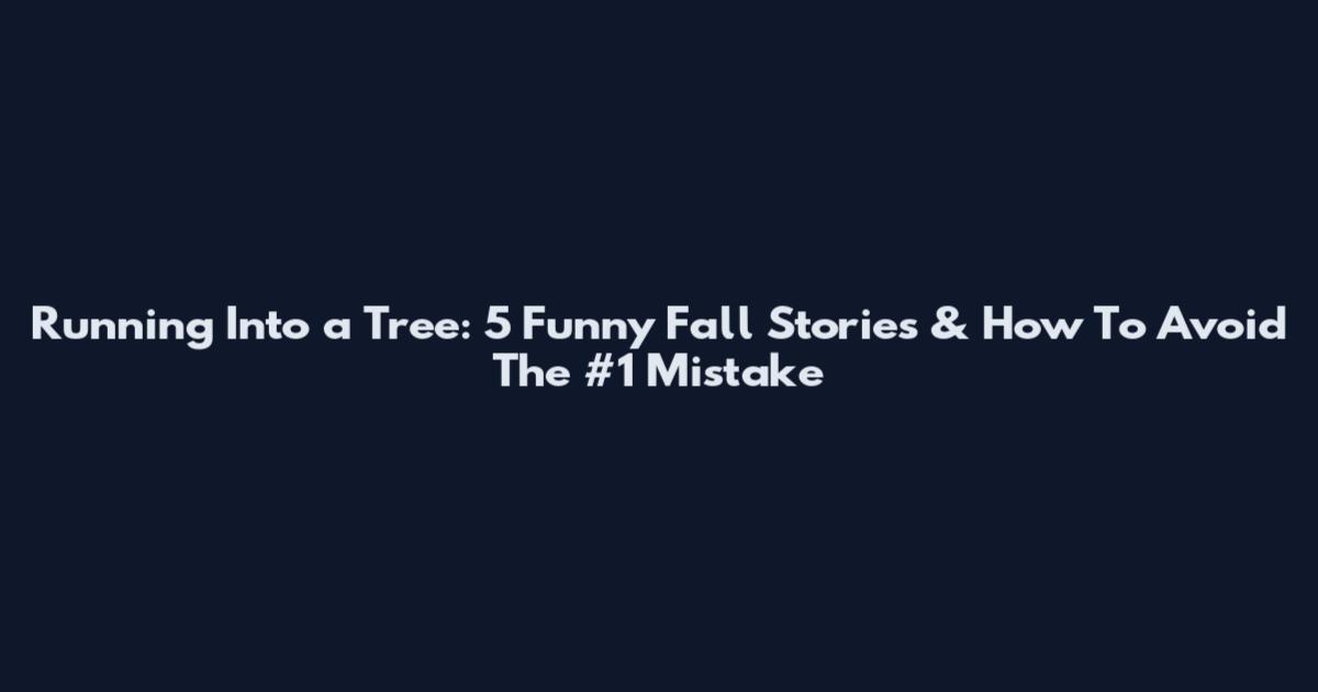 Running Into a Tree: 5 Funny Fall Stories & How To Avoid The #1 Mistake