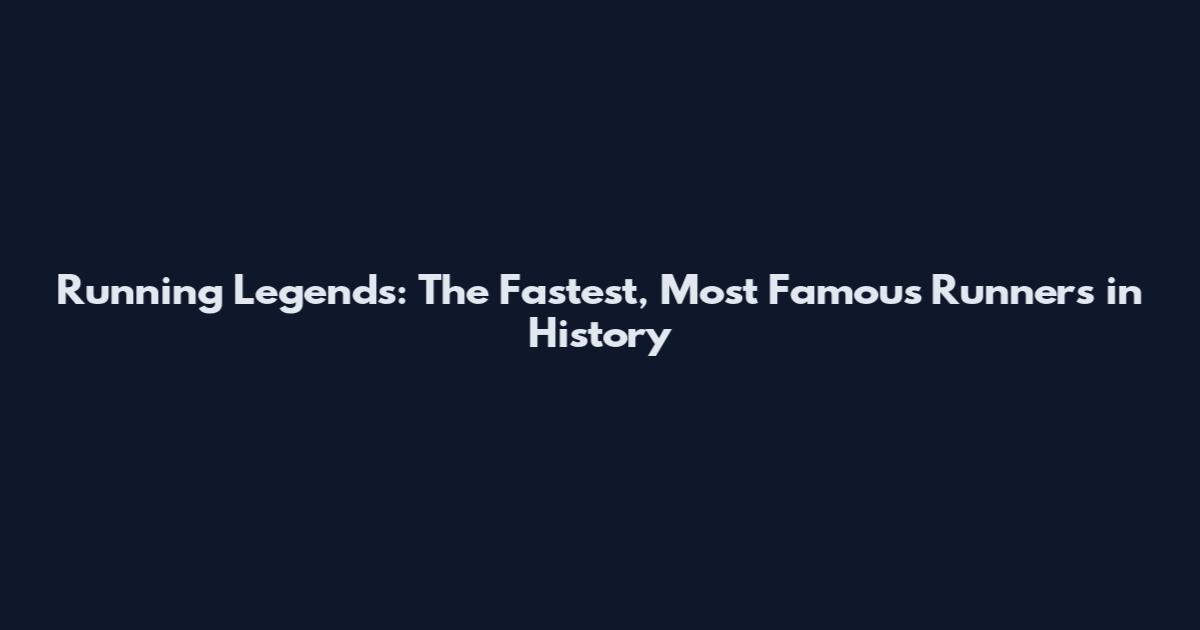 Running Legends: The Fastest, Most Famous Runners in History