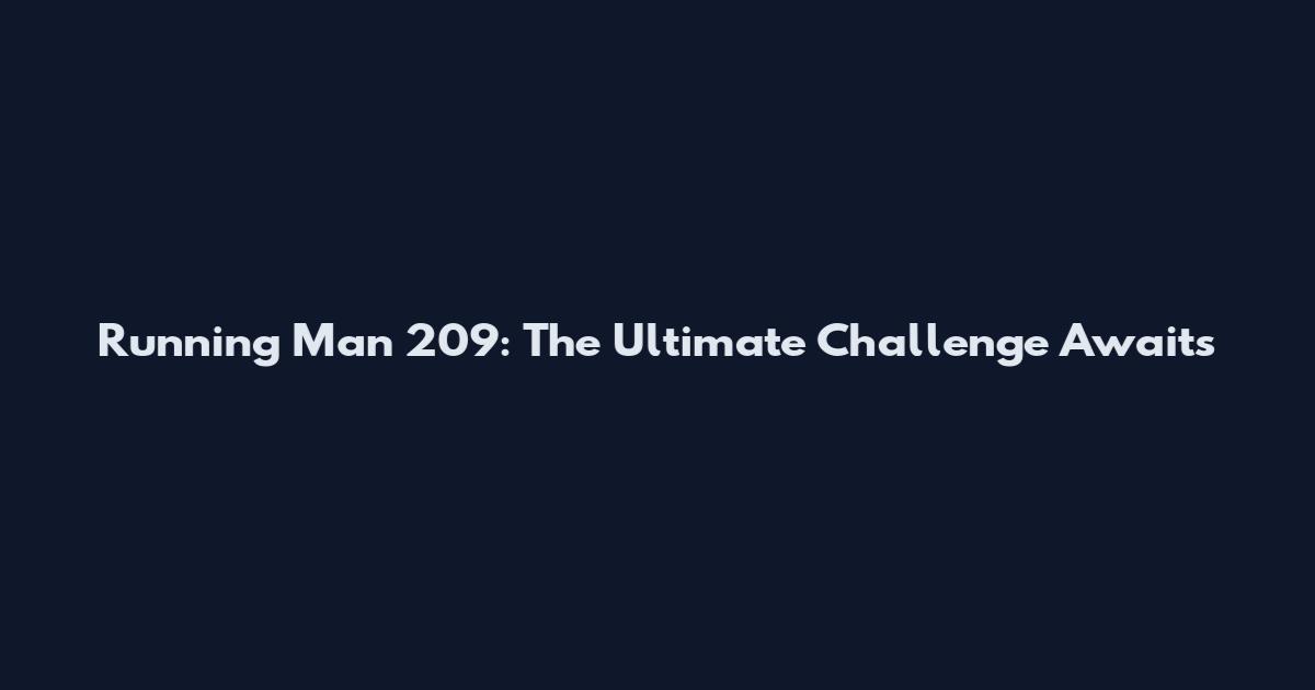 Running Man 209: The Ultimate Challenge Awaits