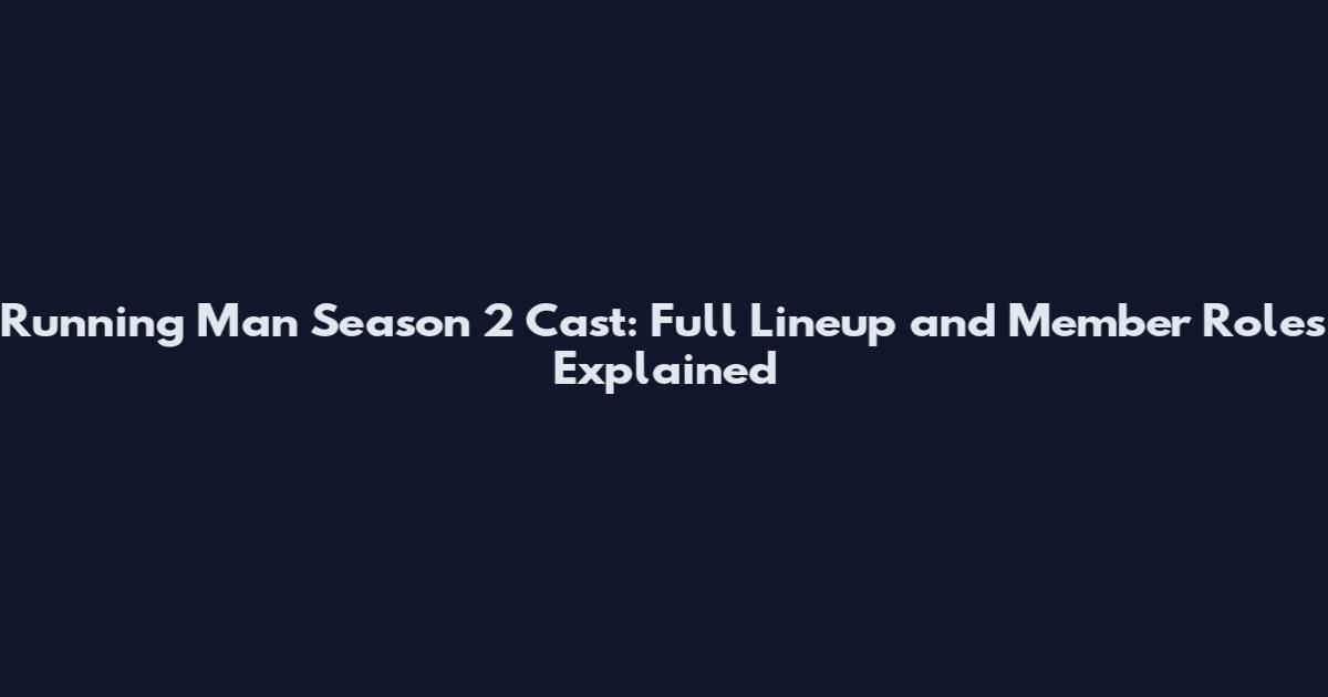 Running Man Season 2 Cast: Full Lineup and Member Roles Explained
