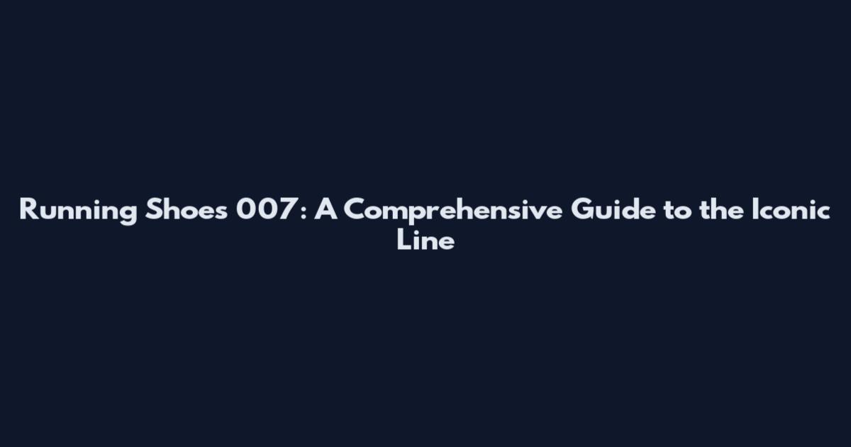 Running Shoes 007: A Comprehensive Guide to the Iconic Line
