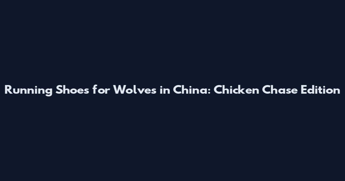Running Shoes for Wolves in China: Chicken Chase Edition