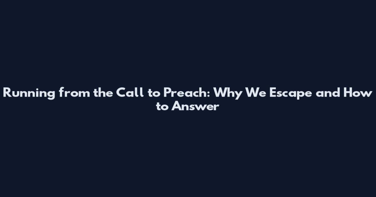 Running from the Call to Preach: Why We Escape and How to Answer