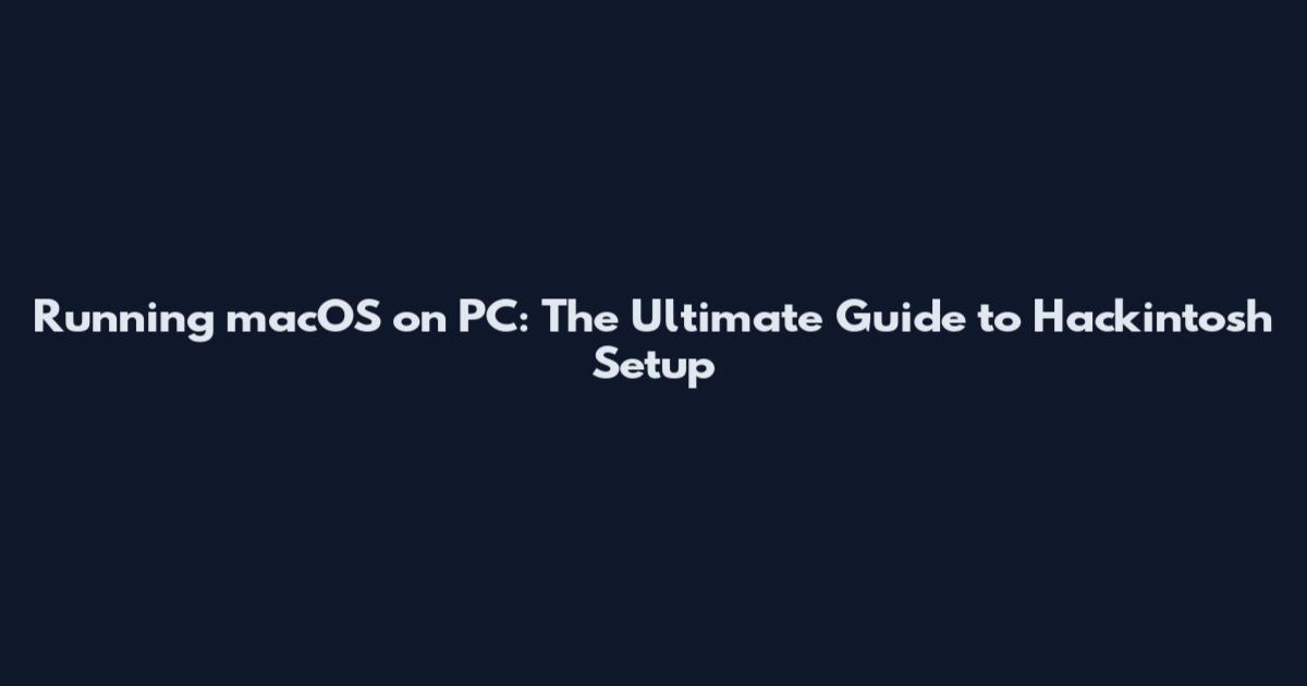 Running macOS on PC: The Ultimate Guide to Hackintosh Setup
