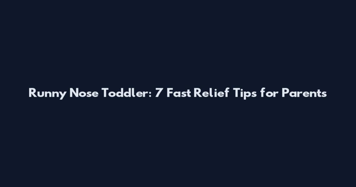 Runny Nose Toddler: 7 Fast Relief Tips for Parents