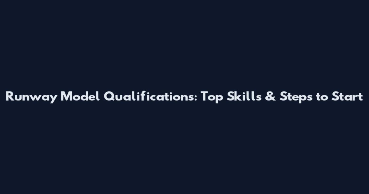 Runway Model Qualifications: Top Skills & Steps to Start