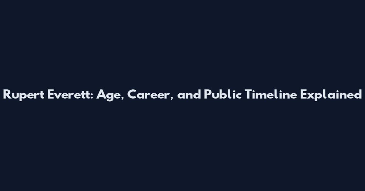 Rupert Everett: Age, Career, and Public Timeline Explained