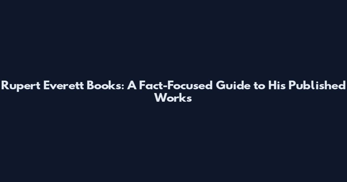 Rupert Everett Books: A Fact-Focused Guide to His Published Works