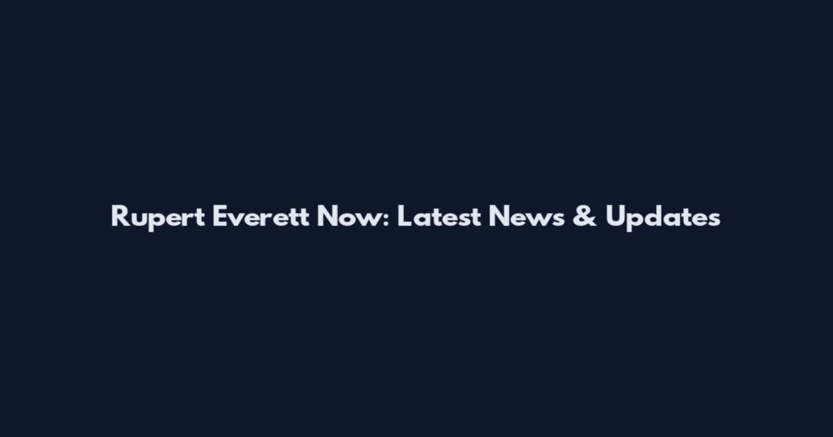 Rupert Everett Now: Latest News & Updates