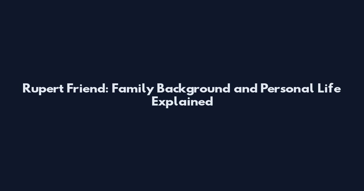 Rupert Friend: Family Background and Personal Life Explained