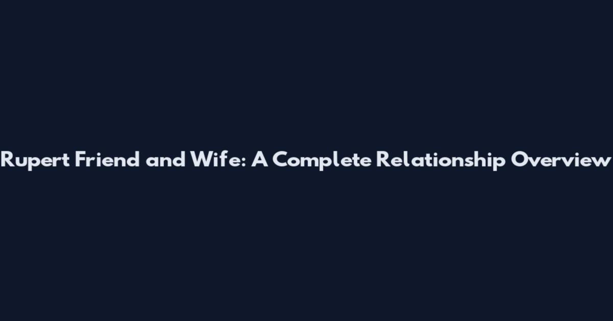 Rupert Friend and Wife: A Complete Relationship Overview