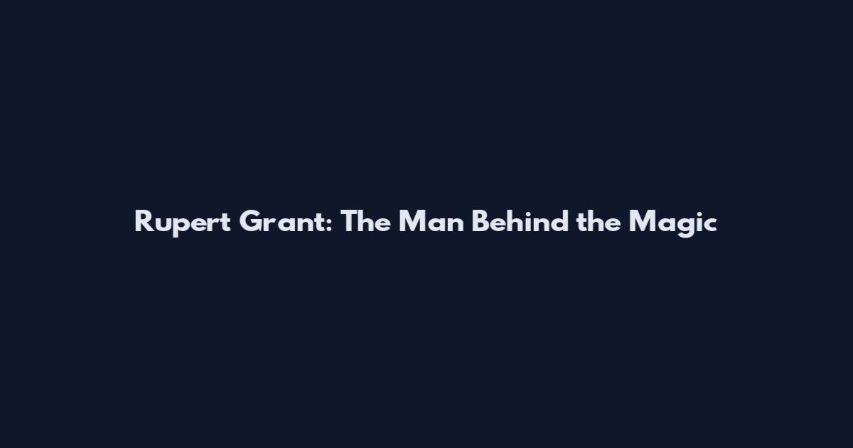 Rupert Grant: The Man Behind the Magic