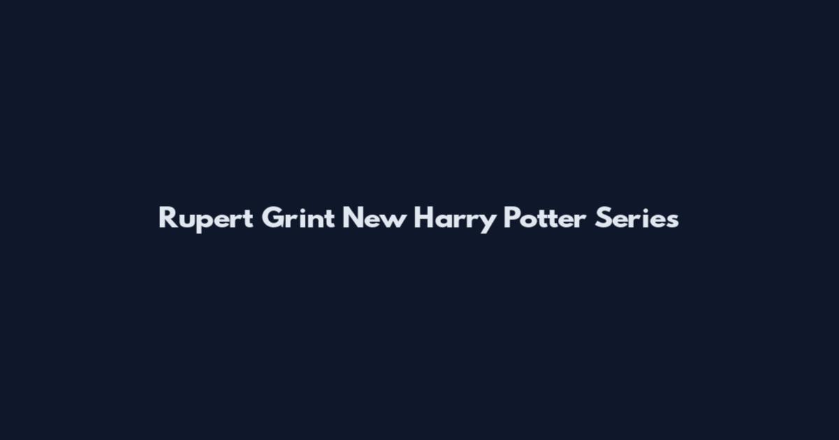 Rupert Grint New Harry Potter Series
