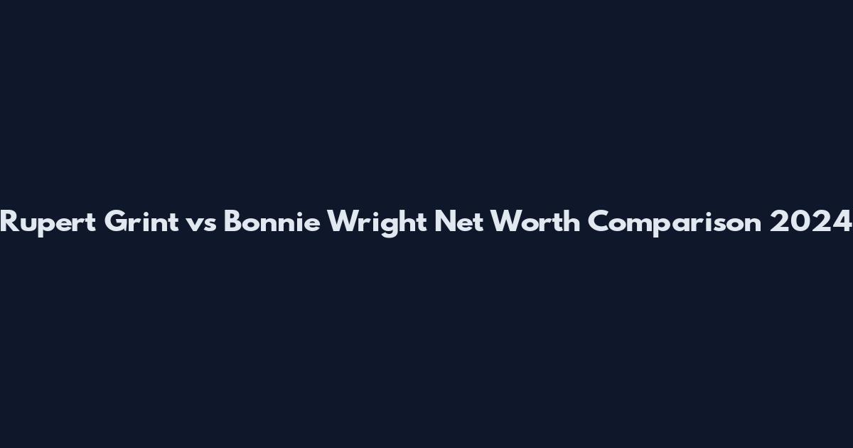 Rupert Grint vs Bonnie Wright Net Worth Comparison 2024