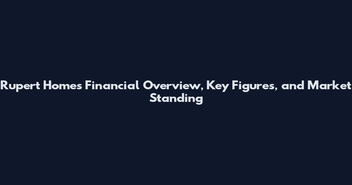 Rupert Homes Financial Overview, Key Figures, and Market Standing