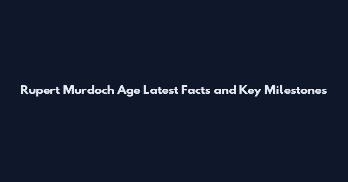 Rupert Murdoch Age Latest Facts and Key Milestones