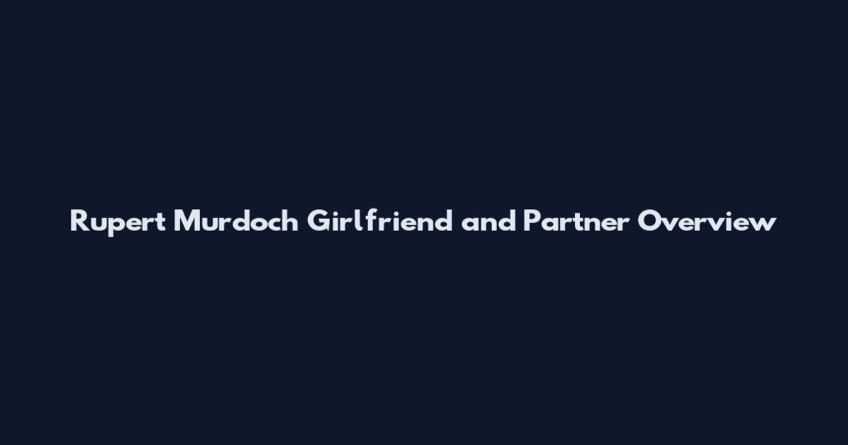 Rupert Murdoch Girlfriend and Partner Overview