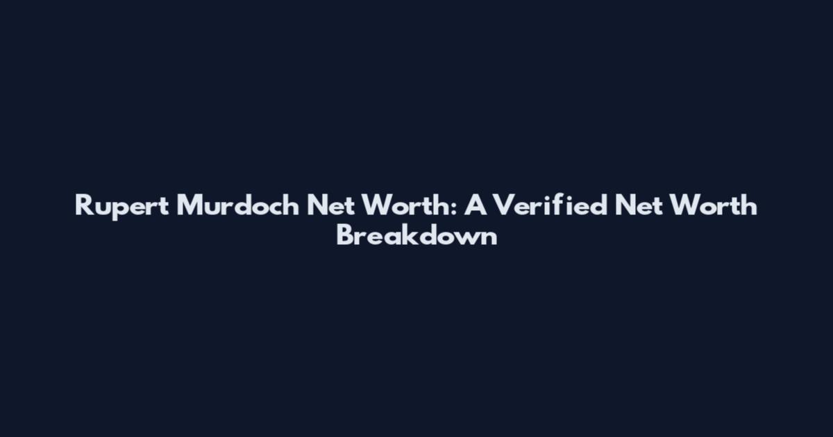 Rupert Murdoch Net Worth: A Verified Net Worth Breakdown