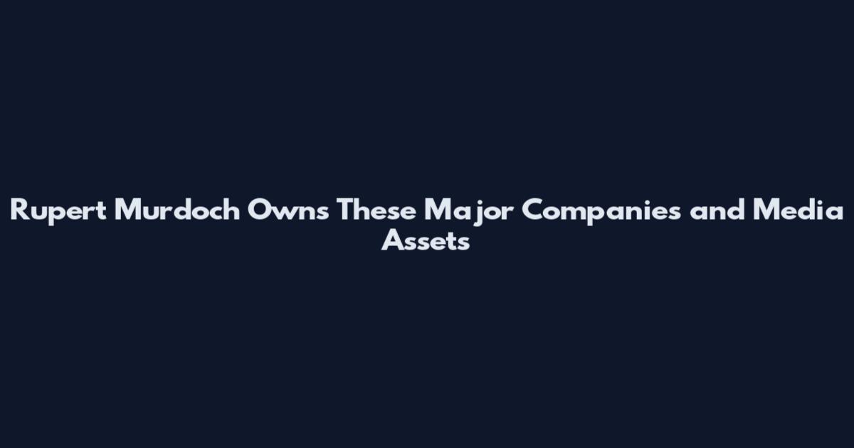 Rupert Murdoch Owns These Major Companies and Media Assets