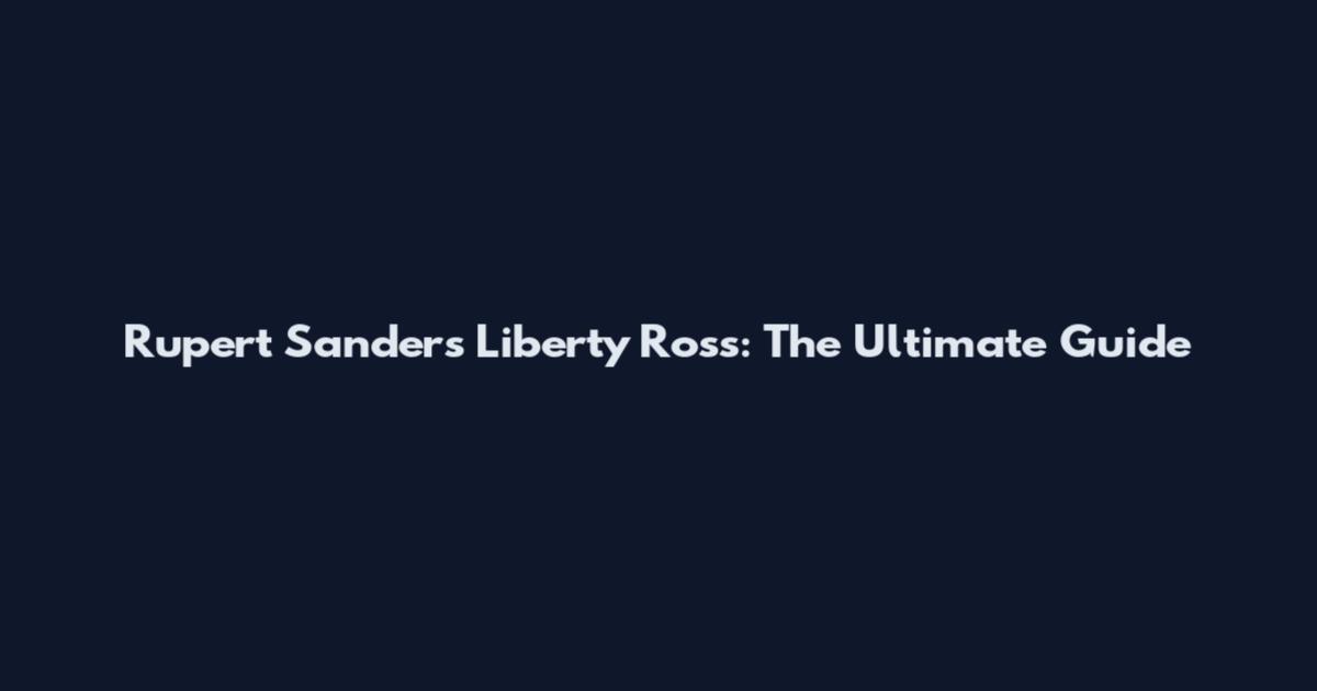Rupert Sanders Liberty Ross: The Ultimate Guide
