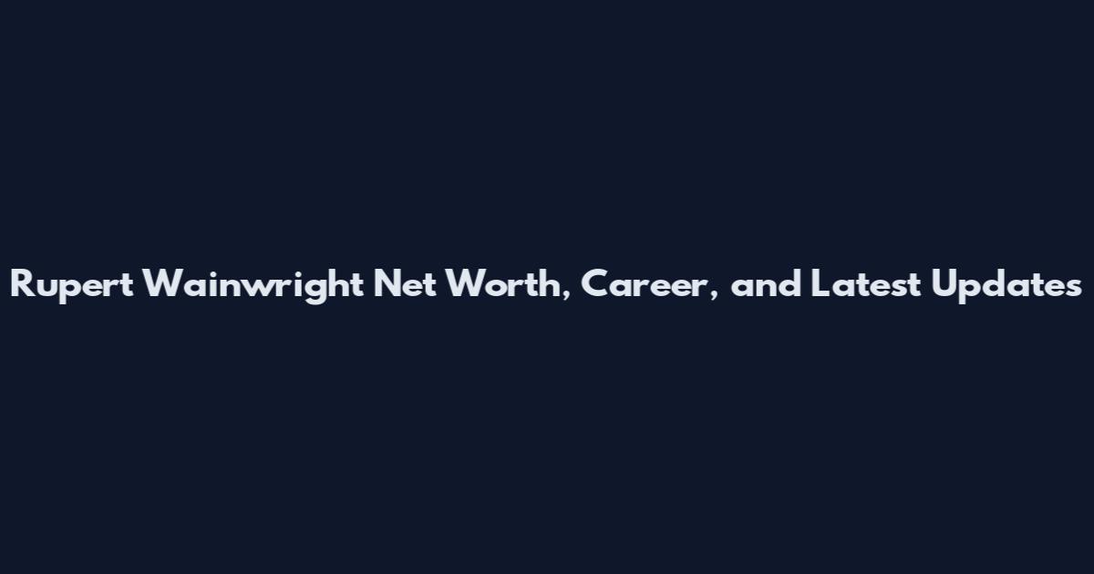Rupert Wainwright Net Worth, Career, and Latest Updates