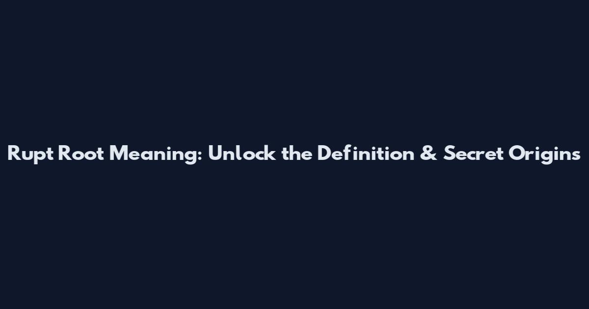 Rupt Root Meaning: Unlock the Definition & Secret Origins