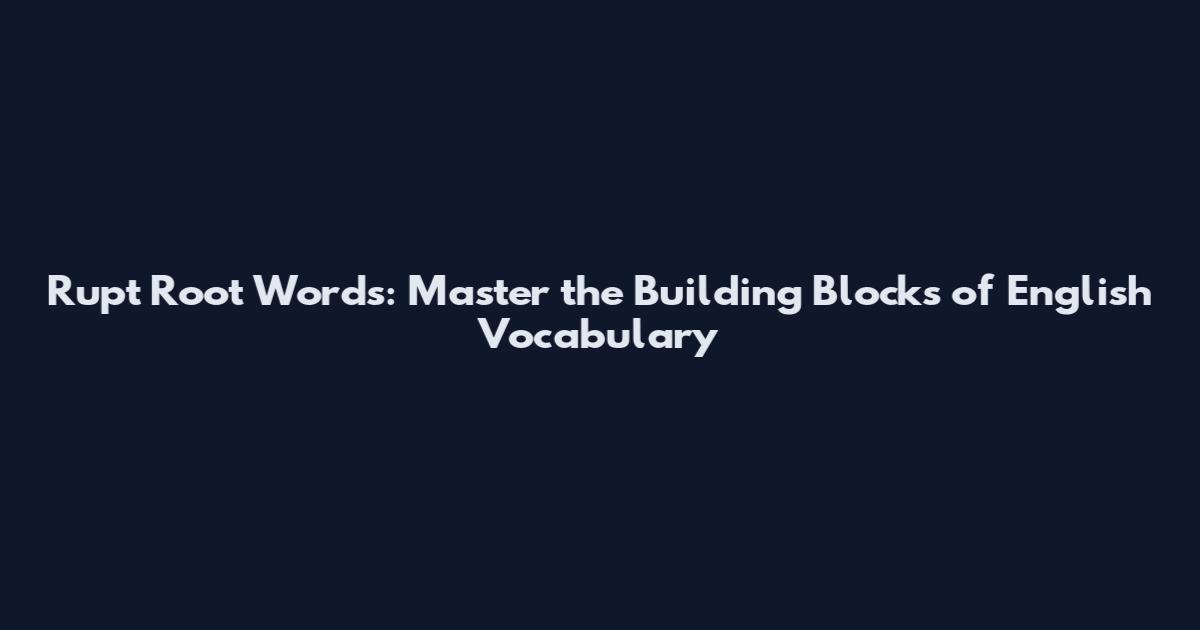 Rupt Root Words: Master the Building Blocks of English Vocabulary