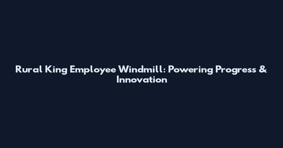 Rural King Employee Windmill: Powering Progress & Innovation